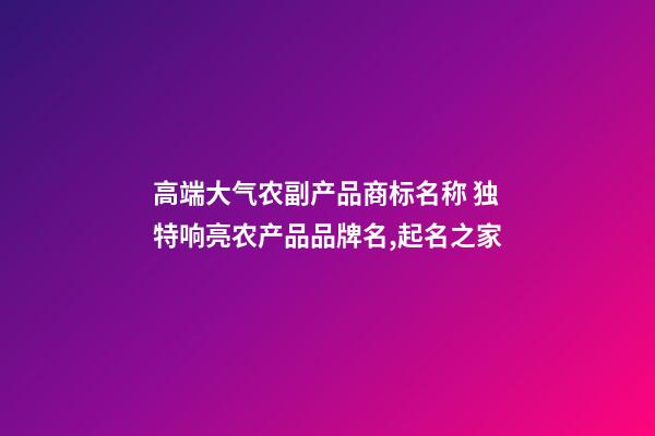 高端大气农副产品商标名称 独特响亮农产品品牌名,起名之家-第1张-商标起名-玄机派